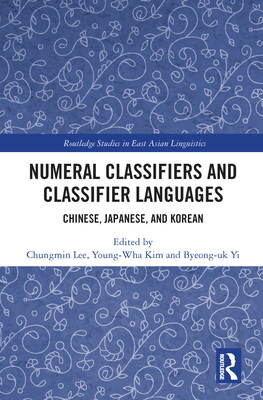 Numeral Classifiers and Classifier Languages: Chinese, Japanese, and Korean (Routledge Studies in East Asian Linguistics) By Chungmin Lee (Editor), Young-Wha Kim (Editor), Byeong-UK Yi (Editor) Cover Image