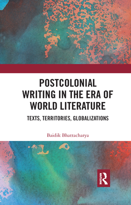 Postcolonial Writing in the Era of World Literature: Texts, Territories, Globalizations Cover Image