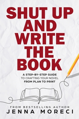 Shut Up and Write the Book: A Step-by-Step Guide to Crafting Your Novel from Plan to Print cover
