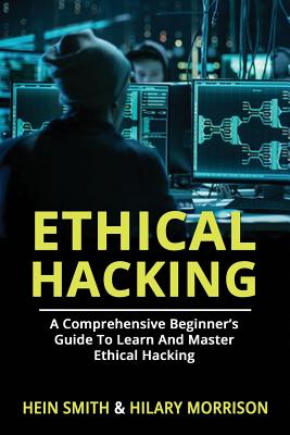 Ethical Hacking: A Comprehensive Beginner's Guide to Learn and Master Ethical Hacking By Hilary Morrison, Hein Smith Cover Image