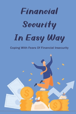 Financial Security In Easy Way: Coping With Fears Of Financial Insecurity: What Causes Financial Insecurity By Ike Evancho Cover Image