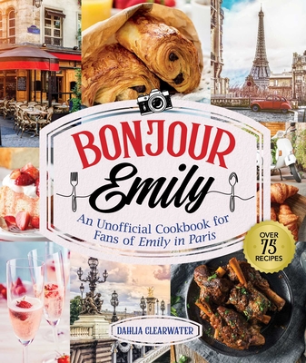 Bonjour Emily: An Unofficial Cookbook for Fans of Emily in Paris By Dahlia Clearwater Cover Image