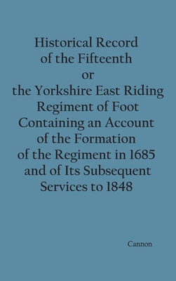 Historical Record of the Fifteenth, or, the Yorkshire East Riding, Regiment of Foot Containing an Account of the Formation of the Regiment in 1685, an By Richard Cannon Cover Image