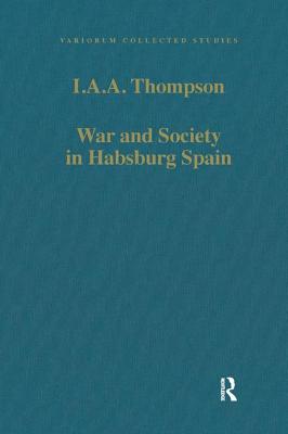 War and Society in Habsburg Spain (Variorum Collected Studies) By I. a. a. Thompson Cover Image