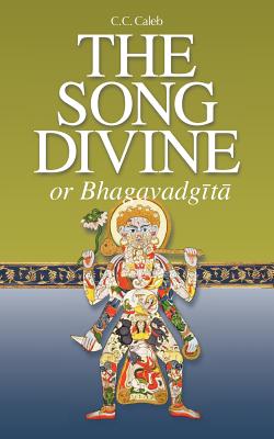 The Song Divine, or Bhagavad-Gita: A Metrical Rendering (with Annotations) (English-Only Edition) By C. C. Caleb, Morris Brand (Editor), Neal G. Delmonico (Editor) Cover Image