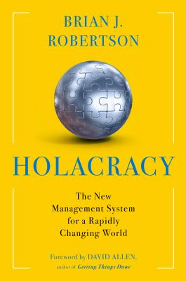 Holacracy: The New Management System for a Rapidly Changing World By Brian J. Robertson Cover Image