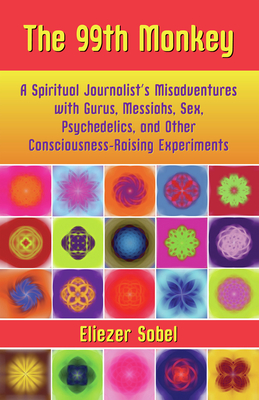 The 99th Monkey: A Spiritual Journalist's Misadventures with Gurus, Messiahs, Sex, Psychedelics, and Other Consciousness-Raising Experi Cover Image