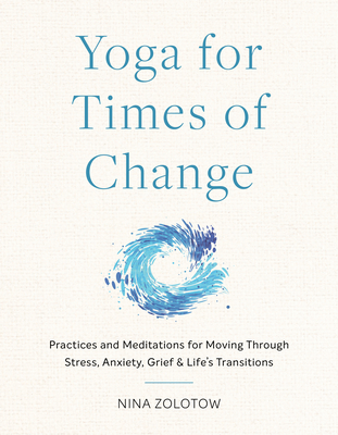 Yoga for Times of Change: Practices and Meditations for Moving Through Stress, Anxiety, Grief, and Life's Transitions By Nina Zolotow Cover Image
