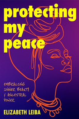 Protecting My Peace: Embracing Inner Beauty and Ancestral Power (African American Home Remedies, Gift for Young Professional Women) By Elizabeth Leiba Cover Image