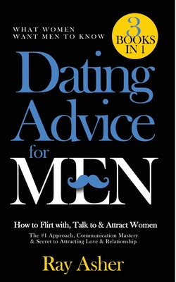 Dating Advice for Men, 3 Books in 1 (What Women Want Men To Know): How to Flirt with, Talk to & Attract Women (The #1 Approach, Communication Mastery Cover Image