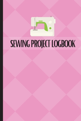 Sewing Project Logbook: Dressmaking Journal To Keep Record of Sewing Projects Project Planner for Sewing Lover By Sasha Apfel Cover Image