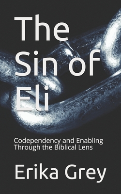 The Sin of Eli: Codependency and Enabling Through the Biblical Lens By Erika Grey Cover Image