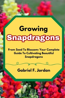Growing Snapdragons: From Seed To Blossom: Your Complete Guide To Cultivating Beautiful Snapdragons Cover Image