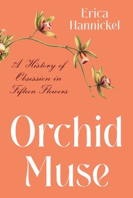 Orchid Muse: A History of Obsession in Fifteen Flowers By Erica Hannickel Cover Image
