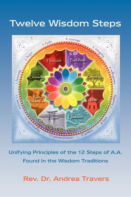 Twelve Wisdom Steps: Unifying Principles of the 12 Steps of A.A. Found in the Wisdom Traditions By Andrea Travers Cover Image