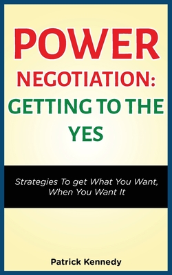 Power Negotiation - Getting to the Yes: Strategies to Get What You Want, When You Want It Cover Image