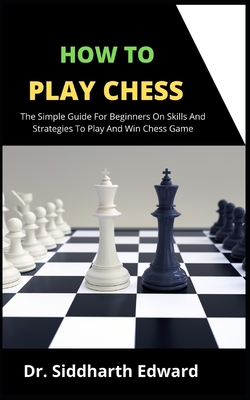 How To Play Chess The Simple Guide For Beginners On Skill And Strategies To Play And Win Chess Game Paperback Golden Lab Bookshop