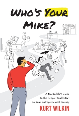 Who's Your Mike?: A No-Bullshit Guide to the People You'll Meet on Your Entrepreneurial Journey By Kurt Wilkin Cover Image