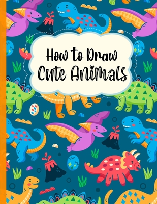 How To Draw Cute Animals: A Fun and Simple Step-by-Step Drawing and  Activity Book for Kids to Learn to Draw (Paperback) | Rivendell Bookstore