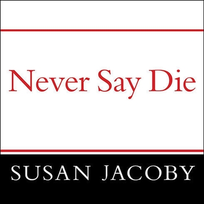 Never Say Die: The Myth and Marketing of the New Old Age Cover Image
