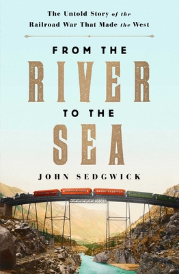 From the River to the Sea: The Untold Story of the Railroad War That Made the West By John Sedgwick Cover Image