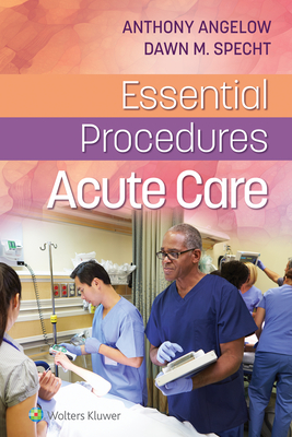 Essential Procedures: Acute Care By Anthony M. Angelow, PHD, CRNP, ACNPC, ACNP-BC, Dr. Dawn M. Specht, MSN, PhD, RN, APN, CEN, C Cover Image