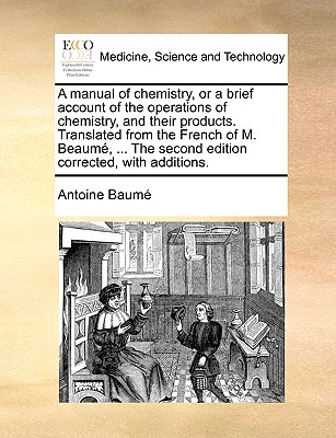 A Manual of Chemistry, or a Brief Account of the Operations of Chemistry, and Their Products. Translated from the French of M. Beaum, ... the Second E By Antoine Baum Cover Image