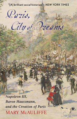 Paris, City of Dreams: Napoleon III, Baron Haussmann, and the Creation of Paris By Mary McAuliffe Cover Image
