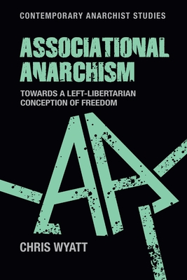 Associational Anarchism: Towards a Left-Libertarian Conception of Freedom (Contemporary Anarchist Studies) By Chris Wyatt Cover Image