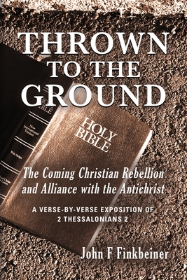 Thrown to the Ground: The Coming Christian Rebellion and Alliance with the Antichrist Cover Image