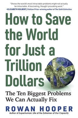How to Save the World for Just a Trillion Dollars: The Ten Biggest Problems We Can Actually Fix By Rowan Hooper Cover Image