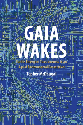 Gaia Wakes: Earth's Emergent Consciousness in an Age of Environmental Devastation By Topher McDougal Cover Image