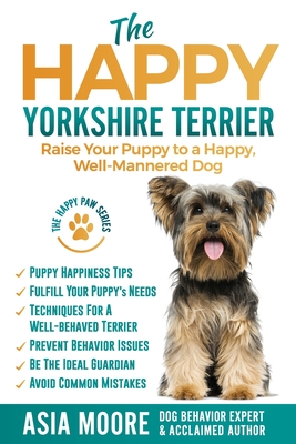 The Happy Yorkshire Terrier: Raise Your Puppy to a Happy, Well-Mannered Dog (The Happy Paw)