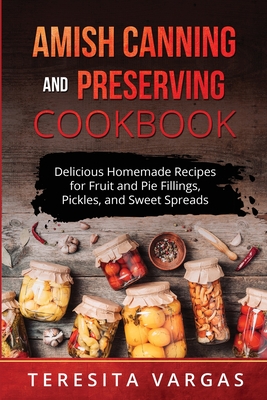 Amish Canning and Preserving COOKBOOK: Delicious Homemade Recipes for Fruit and Pie Fillings, Pickles, and Sweet Spreads Cover Image