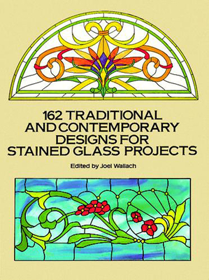 162 Traditional and Contemporary Designs for Stained Glass Projects (Dover Pictorial Archives) By Joel Wallach (Editor) Cover Image