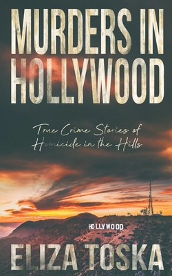 Murders in Hollywood: True Crime Stories of Homicide in the Hills By Eliza Toska Cover Image