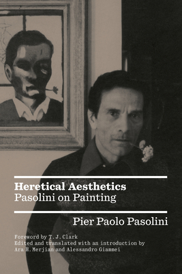 Heretical Aesthetics: Pasolini on Painting By Alessandro Giammei (Editor), Ara H. Merjian (Editor), T.J. Clark (Preface by) Cover Image