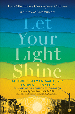 Let Your Light Shine: How Mindfulness Can Empower Children and Rebuild Communities By Ali Smith, Atman Smith, Andres Gonzalez, Bessel van der Kolk, M.D. (Foreword by) Cover Image
