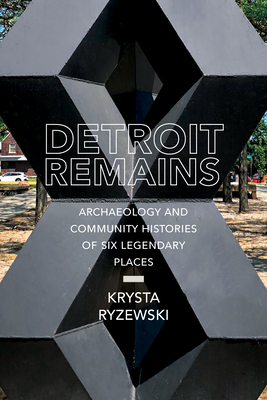 Detroit Remains: Archaeology and Community Histories of Six Legendary Places By Krysta Ryzewski Cover Image
