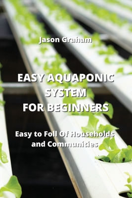 Easy Aquaponic System for Beginners: Easy to Foll Of Households and Communities Cover Image