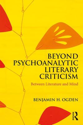 Beyond Psychoanalytic Literary Criticism: Between Literature and Mind By Benjamin H. Ogden Cover Image