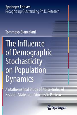 The Influence of Demographic Stochasticity on Population Dynamics: A Mathematical Study of Noise-Induced Bistable States and Stochastic Patterns (Springer Theses) By Tommaso Biancalani Cover Image