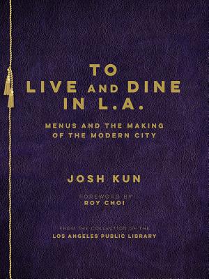 To Live and Dine in L.A.: Menus and the Making of the Modern City / From the Collection of the Los Angeles Public Library By Josh Kun Cover Image