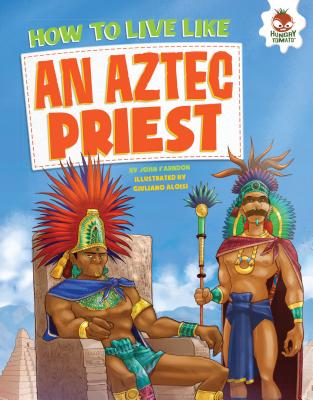 How to Live Like an Aztec Priest (How to Live Like . . .)