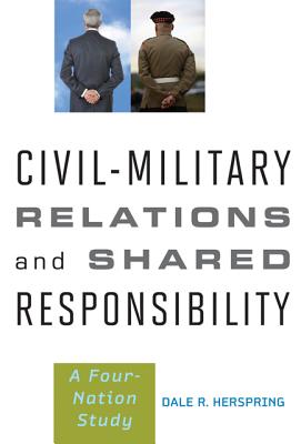 Civil-Military Relations and Shared Responsibility: A Four-Nation Study By Dale R. Herspring Cover Image