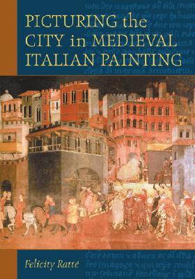 Picturing the City in Medieval Italian Painting By Felicity Ratté Cover Image