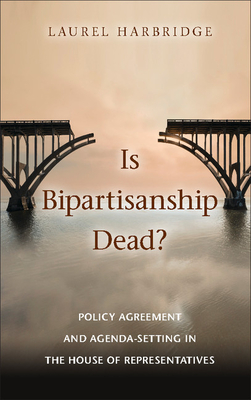 Is Bipartisanship Dead?: Policy Agreement and Agenda-Setting in the House of Representatives By Laurel Harbridge Cover Image