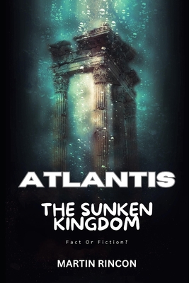 Atlantis: The Sunken Kingdom: Fact or Fiction? (Resonance of the Ancients: Myths and Legends Rekindled)