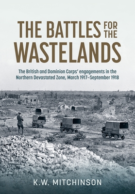 The Battle of the Wastelands: The British and Dominion Corps' Engagements in the Northern Devastated Zone: March 1917 - September 1918 (Wolverhampton Military Studies)