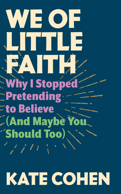 We of Little Faith: Why I Stopped Pretending to Believe (and Maybe You Should Too) Cover Image